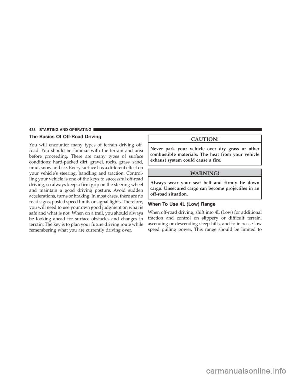 JEEP WRANGLER UNLIMITED 2013  Owners Manual The Basics Of Off-Road Driving
You will encounter many types of terrain driving off-
road. You should be familiar with the terrain and area
before proceeding. There are many types of surface
condition