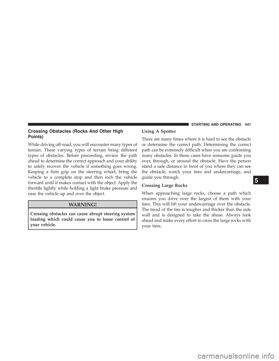 JEEP WRANGLER UNLIMITED 2013  Owners Manual Crossing Obstacles (Rocks And Other High
Points)
While driving off-road, you will encounter many types of
terrain. These varying types of terrain bring different
types of obstacles. Before proceeding,
