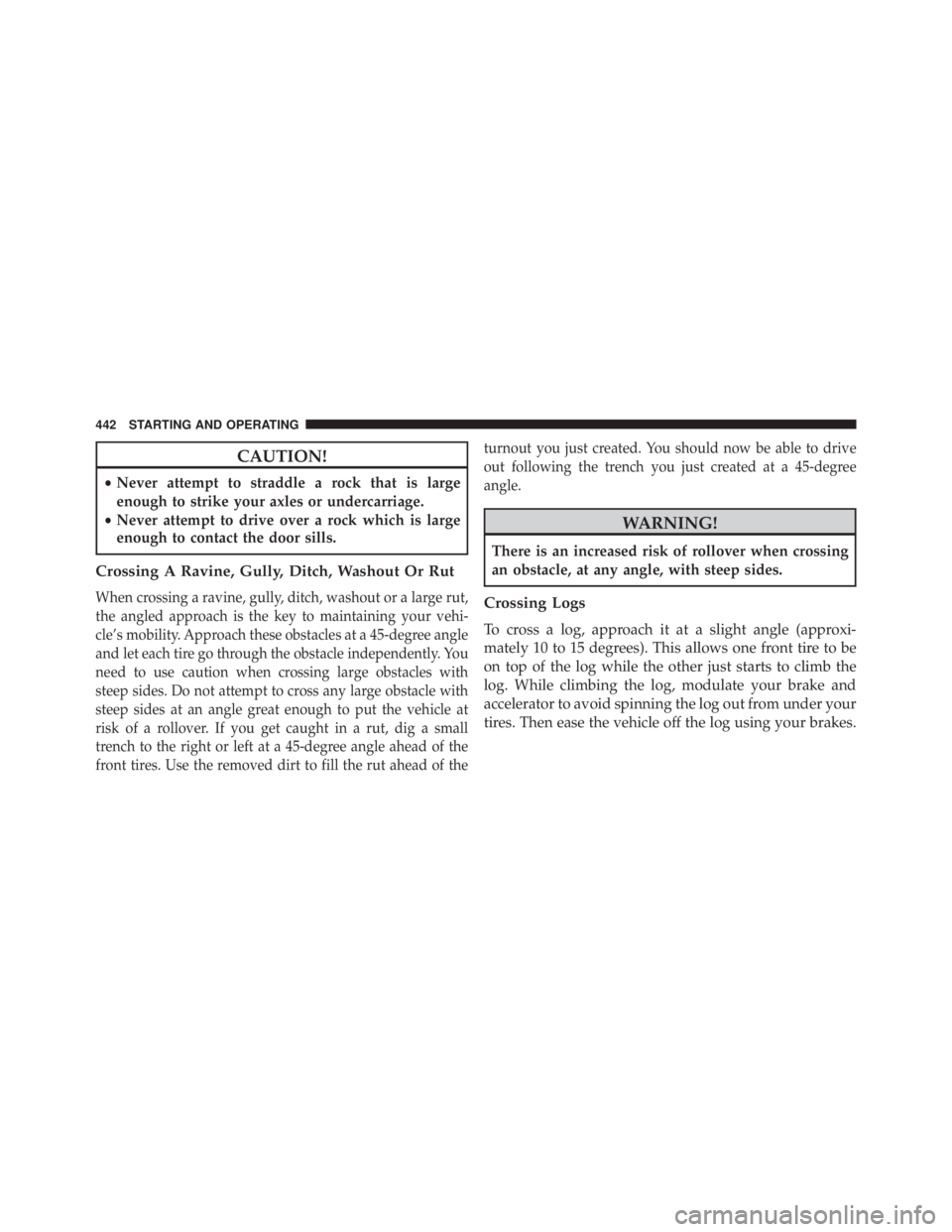 JEEP WRANGLER UNLIMITED 2013  Owners Manual CAUTION!• Never attempt to straddle a rock that is large
enough to strike your axles or undercarriage.
• Never attempt to drive over a rock which is large
enough to contact the door sills.
Crossin