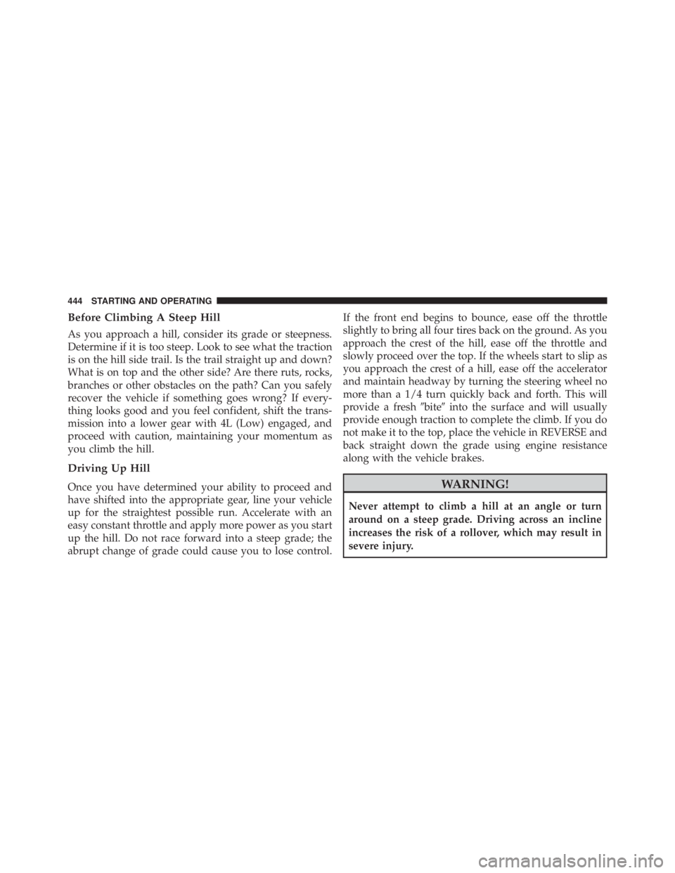 JEEP WRANGLER UNLIMITED 2013  Owners Manual Before Climbing A Steep Hill
As you approach a hill, consider its grade or steepness.
Determine if it is too steep. Look to see what the traction
is on the hill side trail. Is the trail straight up an