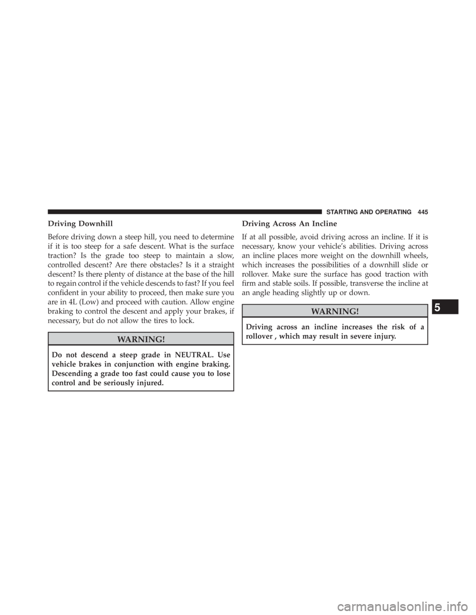 JEEP WRANGLER UNLIMITED 2013  Owners Manual Driving Downhill
Before driving down a steep hill, you need to determine
if it is too steep for a safe descent. What is the surface
traction? Is the grade too steep to maintain a slow,
controlled desc