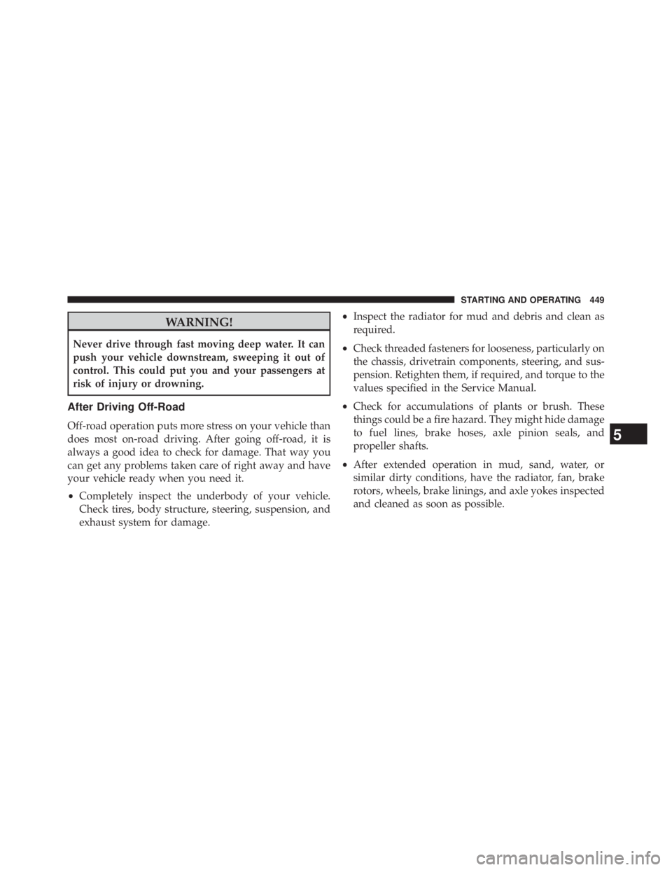 JEEP WRANGLER UNLIMITED 2013  Owners Manual WARNING!Never drive through fast moving deep water. It can
push your vehicle downstream, sweeping it out of
control. This could put you and your passengers at
risk of injury or drowning.
After Driving