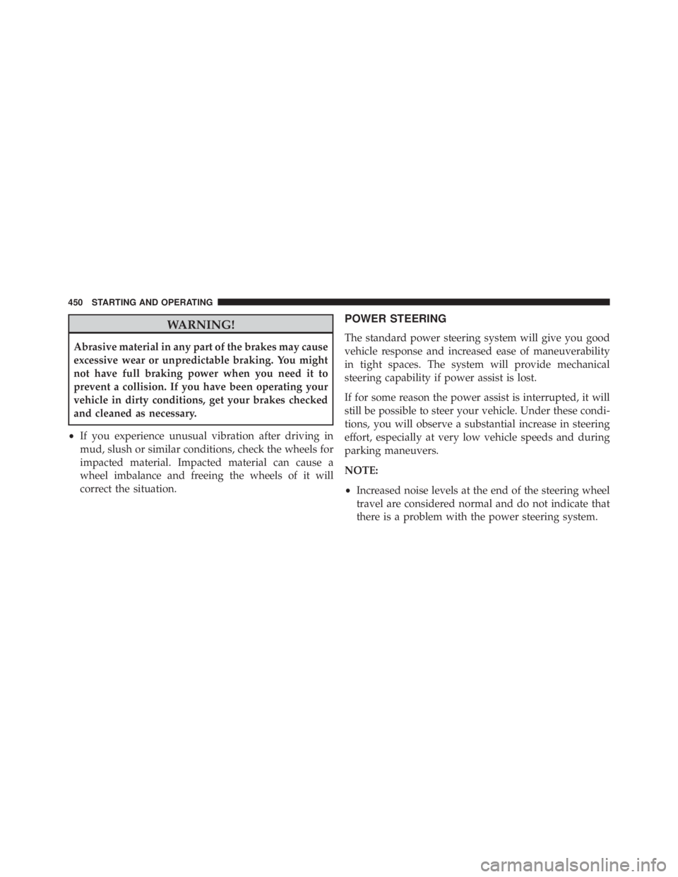 JEEP WRANGLER UNLIMITED 2013  Owners Manual WARNING!Abrasive material in any part of the brakes may cause
excessive wear or unpredictable braking. You might
not have full braking power when you need it to
prevent a collision. If you have been o