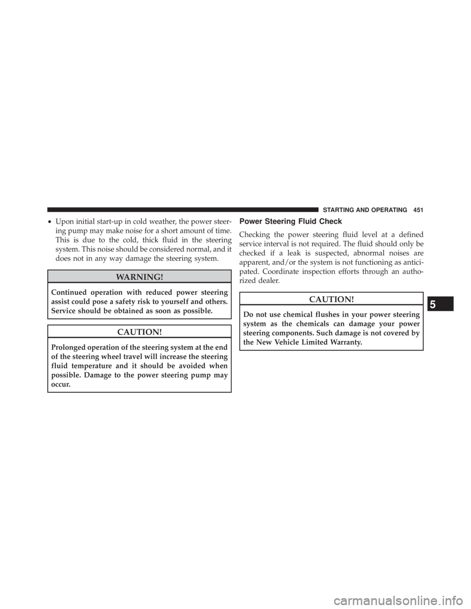 JEEP WRANGLER UNLIMITED 2013  Owners Manual • Upon initial start-up in cold weather, the power steer-
ing pump may make noise for a short amount of time.
This is due to the cold, thick fluid in the steering
system. This noise should be consid