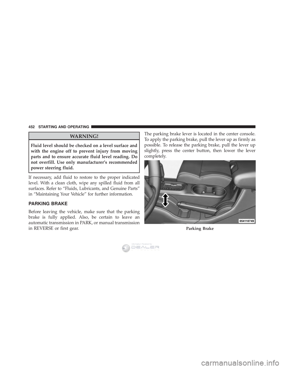 JEEP WRANGLER UNLIMITED 2013 Owners Manual WARNING!
Fluid level should be checked on a level surface and
with the engine off to prevent injury from moving
parts and to ensure accurate fluid level reading. Do
not overfill. Use only manufacturer JEEP WRANGLER UNLIMITED 2013 Owners Manual WARNING!
Fluid level should be checked on a level surface and
with the engine off to prevent injury from moving
parts and to ensure accurate fluid level reading. Do
not overfill. Use only manufacturer