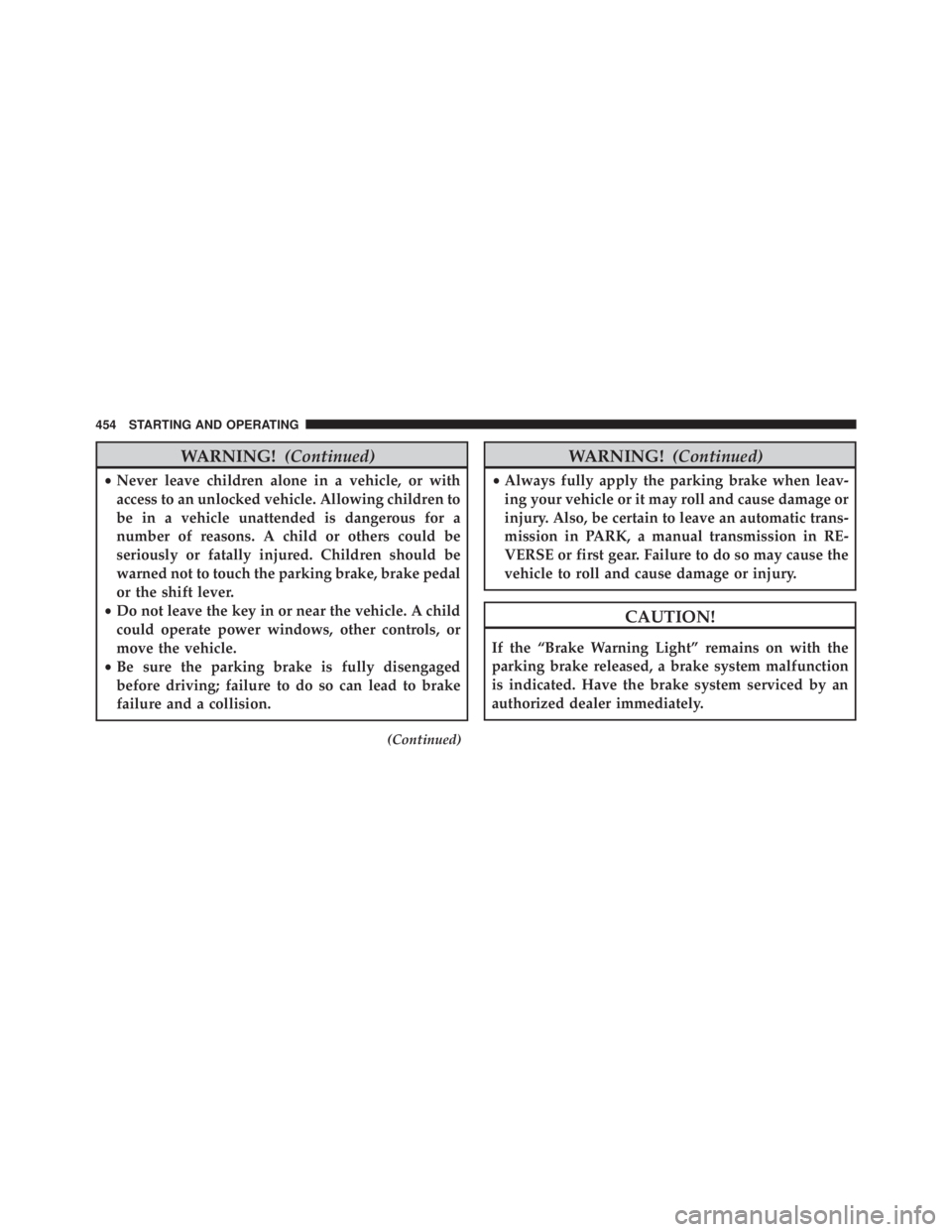 JEEP WRANGLER UNLIMITED 2013  Owners Manual WARNING! (Continued)• Never leave children alone in a vehicle, or with
access to an unlocked vehicle. Allowing children to
be in a vehicle unattended is dangerous for a
number of reasons. A child or