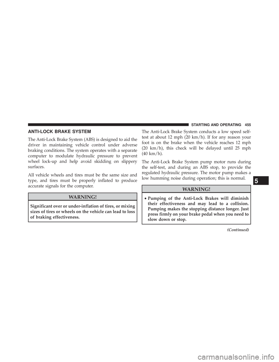JEEP WRANGLER UNLIMITED 2013  Owners Manual ANTI-LOCK BRAKE SYSTEM
The Anti-Lock Brake System (ABS) is designed to aid the
driver in maintaining vehicle control under adverse
braking conditions. The system operates with a separate
computer to m