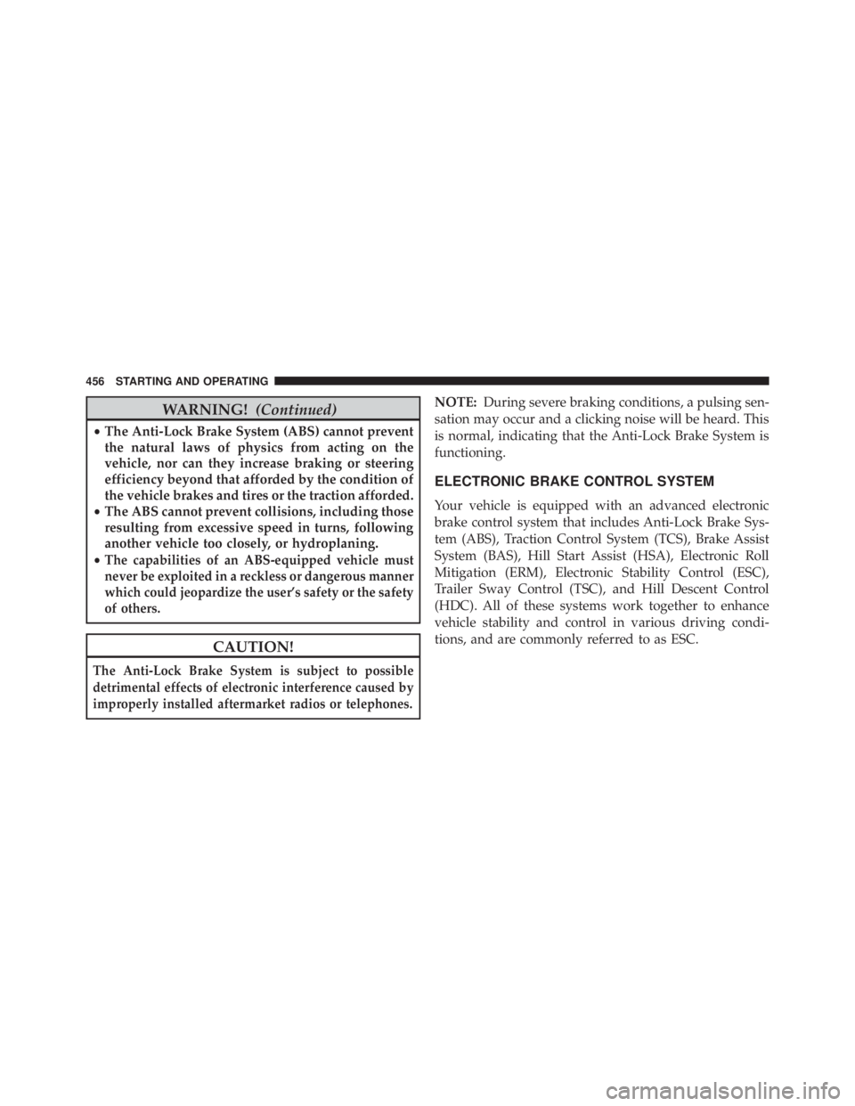 JEEP WRANGLER UNLIMITED 2013  Owners Manual WARNING! (Continued)• The Anti-Lock Brake System (ABS) cannot prevent
the natural laws of physics from acting on the
vehicle, nor can they increase braking or steering
efficiency beyond that afforde