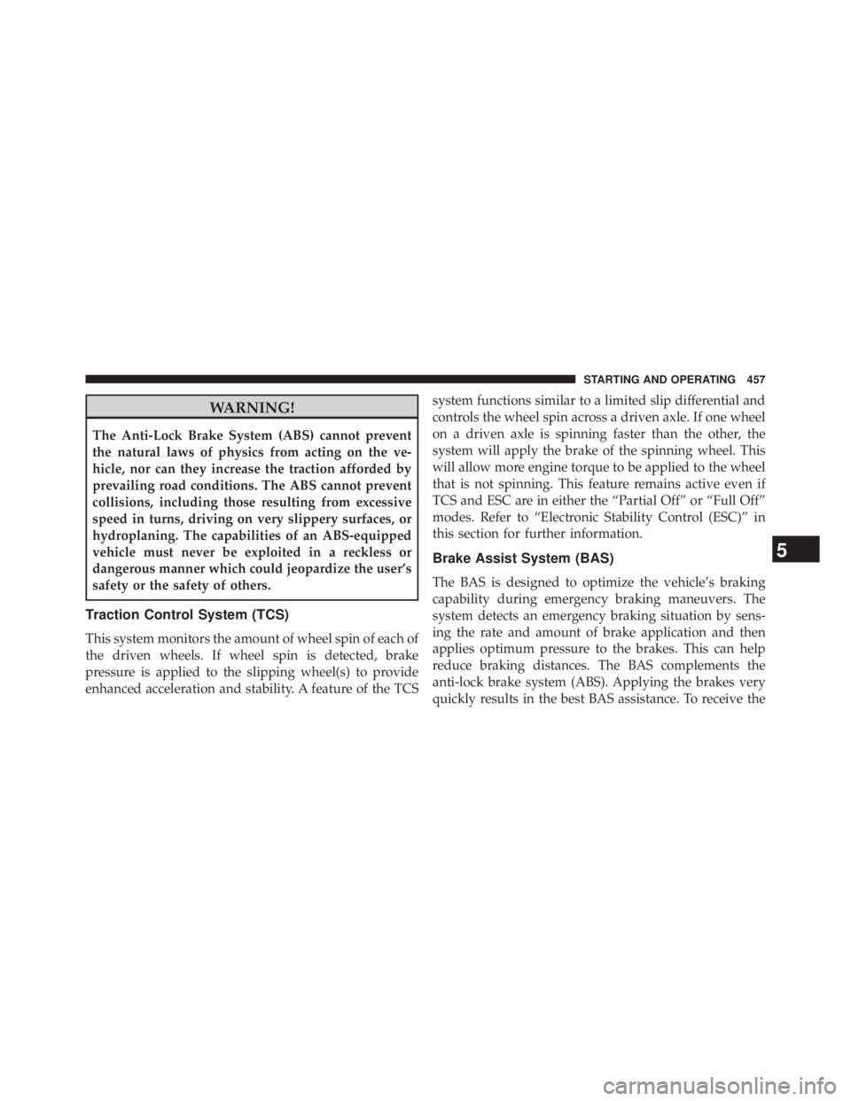 JEEP WRANGLER UNLIMITED 2013  Owners Manual WARNING!The Anti-Lock Brake System (ABS) cannot prevent
the natural laws of physics from acting on the ve-
hicle, nor can they increase the traction afforded by
prevailing road conditions. The ABS can