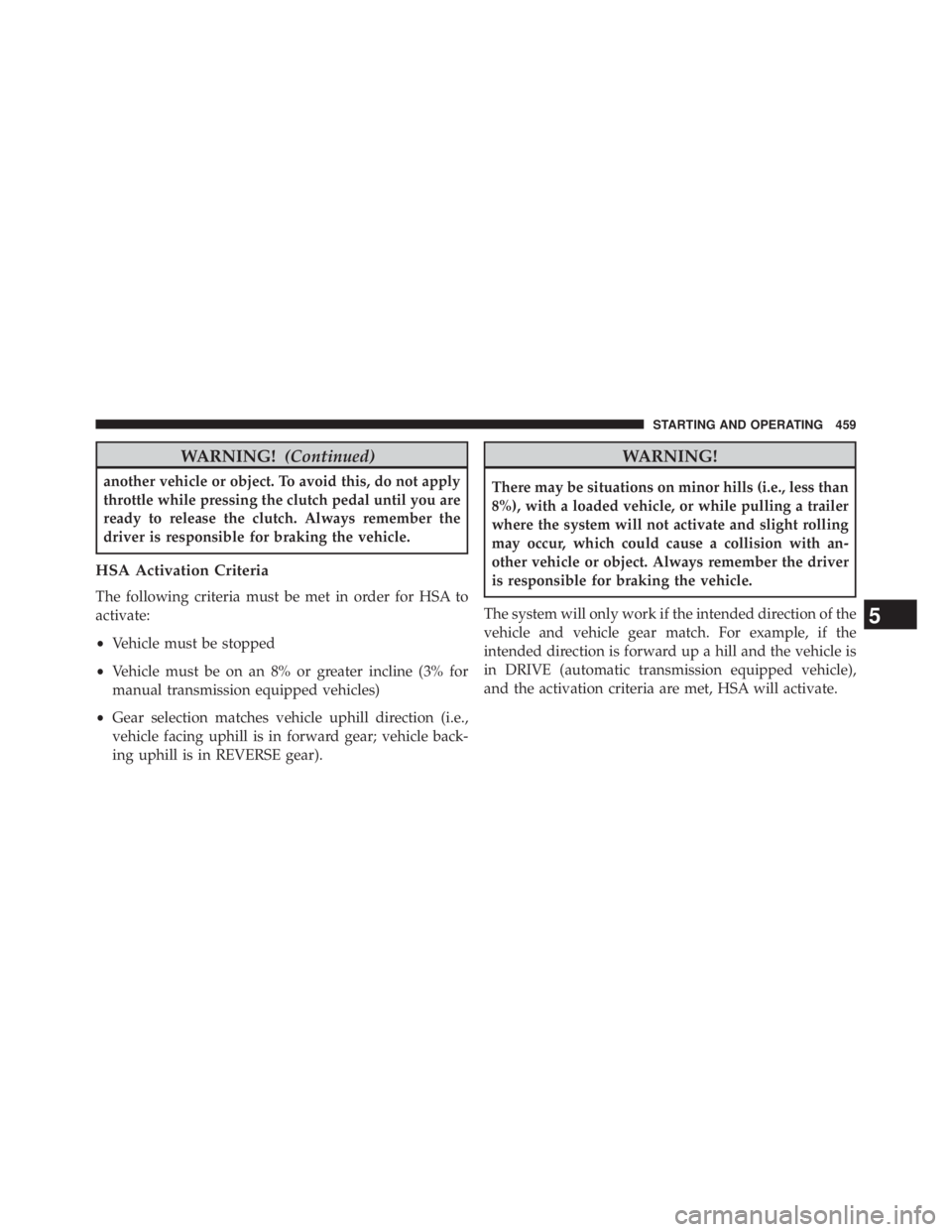 JEEP WRANGLER UNLIMITED 2013  Owners Manual WARNING! (Continued)another vehicle or object. To avoid this, do not apply
throttle while pressing the clutch pedal until you are
ready to release the clutch. Always remember the
driver is responsible