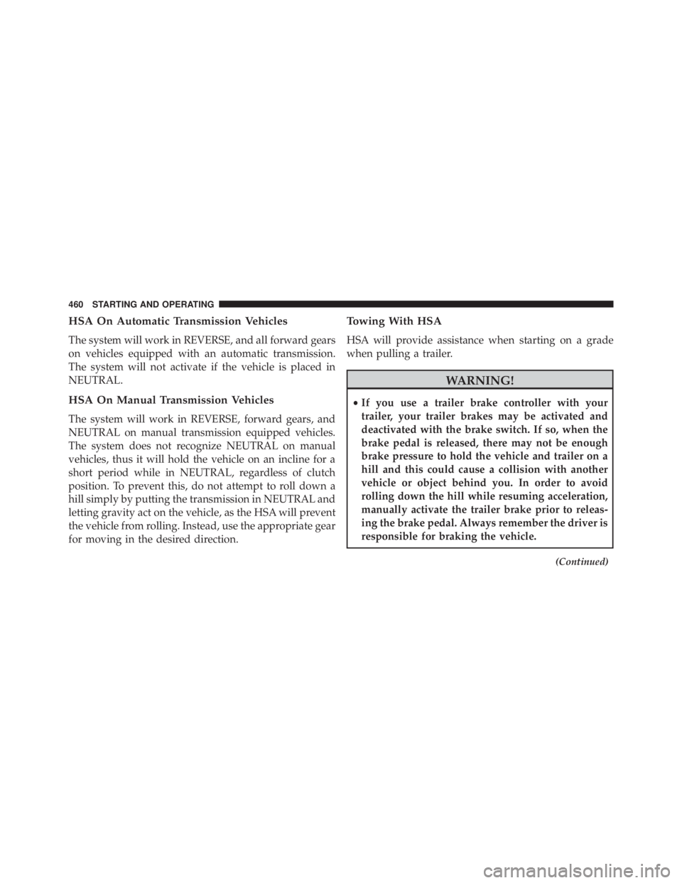 JEEP WRANGLER UNLIMITED 2013  Owners Manual HSA On Automatic Transmission Vehicles
The system will work in REVERSE, and all forward gears
on vehicles equipped with an automatic transmission.
The system will not activate if the vehicle is placed