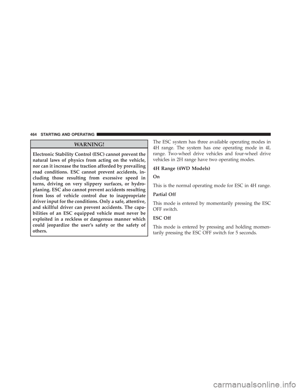 JEEP WRANGLER UNLIMITED 2013  Owners Manual WARNING!Electronic Stability Control (ESC) cannot prevent the
natural laws of physics from acting on the vehicle,
nor can it increase the traction afforded by prevailing
road conditions. ESC cannot pr