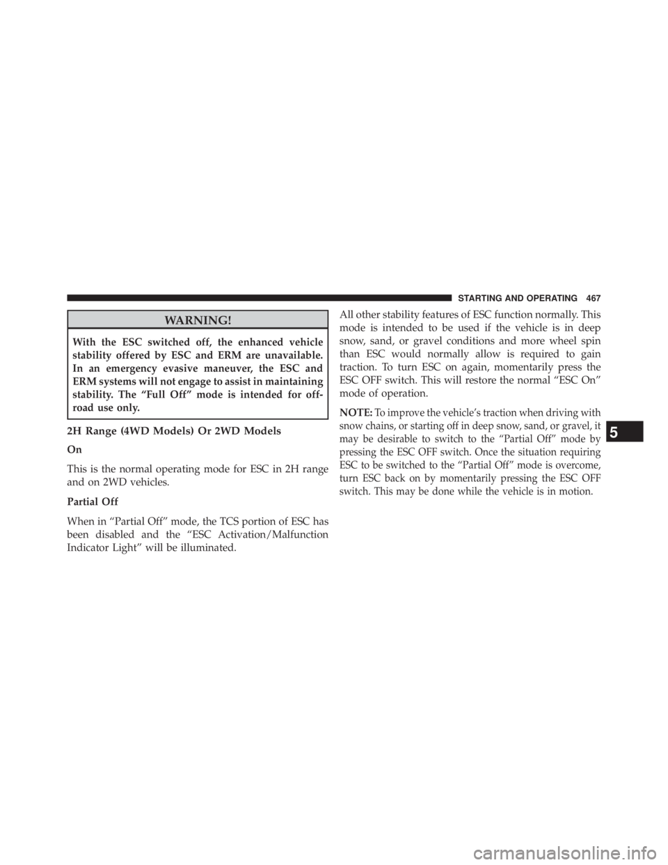 JEEP WRANGLER UNLIMITED 2013  Owners Manual WARNING!With the ESC switched off, the enhanced vehicle
stability offered by ESC and ERM are unavailable.
In an emergency evasive maneuver, the ESC and
ERM systems will not engage to assist in maintai