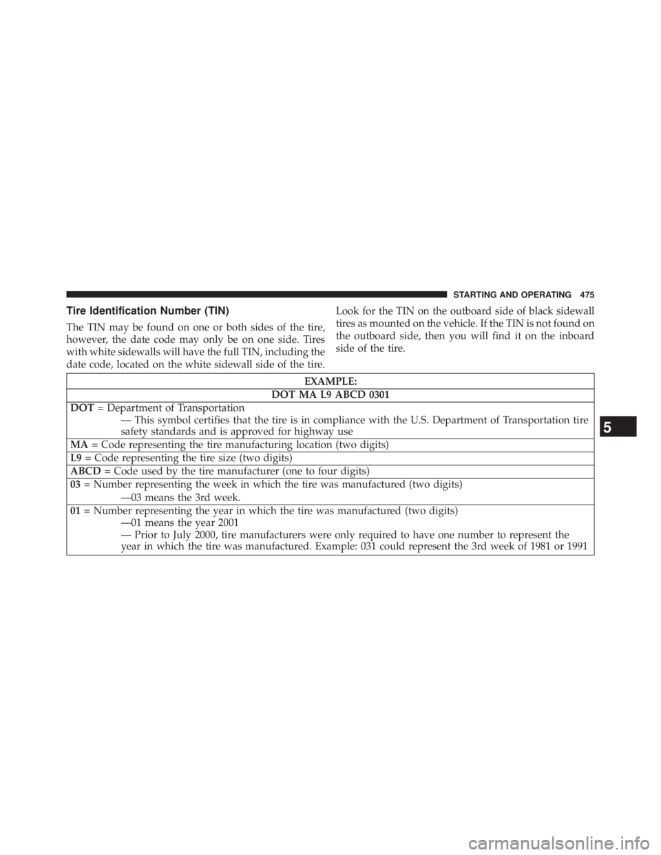 JEEP WRANGLER UNLIMITED 2013  Owners Manual Tire Identification Number (TIN)
The TIN may be found on one or both sides of the tire,
however, the date code may only be on one side. Tires
with white sidewalls will have the full TIN, including the