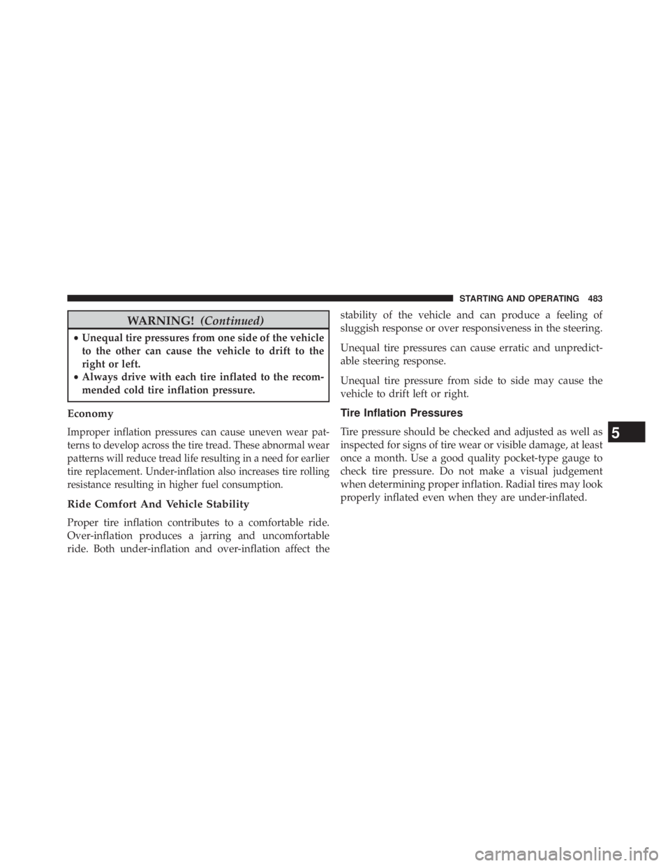 JEEP WRANGLER UNLIMITED 2013 Owners Manual WARNING! (Continued)• Unequal tire pressures from one side of the vehicle
to the other can cause the vehicle to drift to the
right or left.
• Always drive with each tire inflated to the recom-
men JEEP WRANGLER UNLIMITED 2013 Owners Manual WARNING! (Continued)• Unequal tire pressures from one side of the vehicle
to the other can cause the vehicle to drift to the
right or left.
• Always drive with each tire inflated to the recom-
men