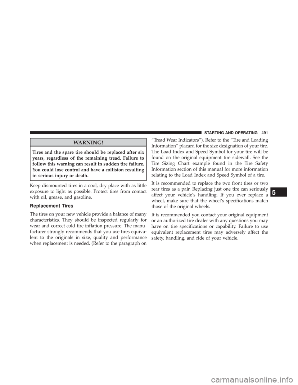 JEEP WRANGLER UNLIMITED 2013  Owners Manual WARNING!Tires and the spare tire should be replaced after six
years, regardless of the remaining tread. Failure to
follow this warning can result in sudden tire failure.
You could lose control and hav