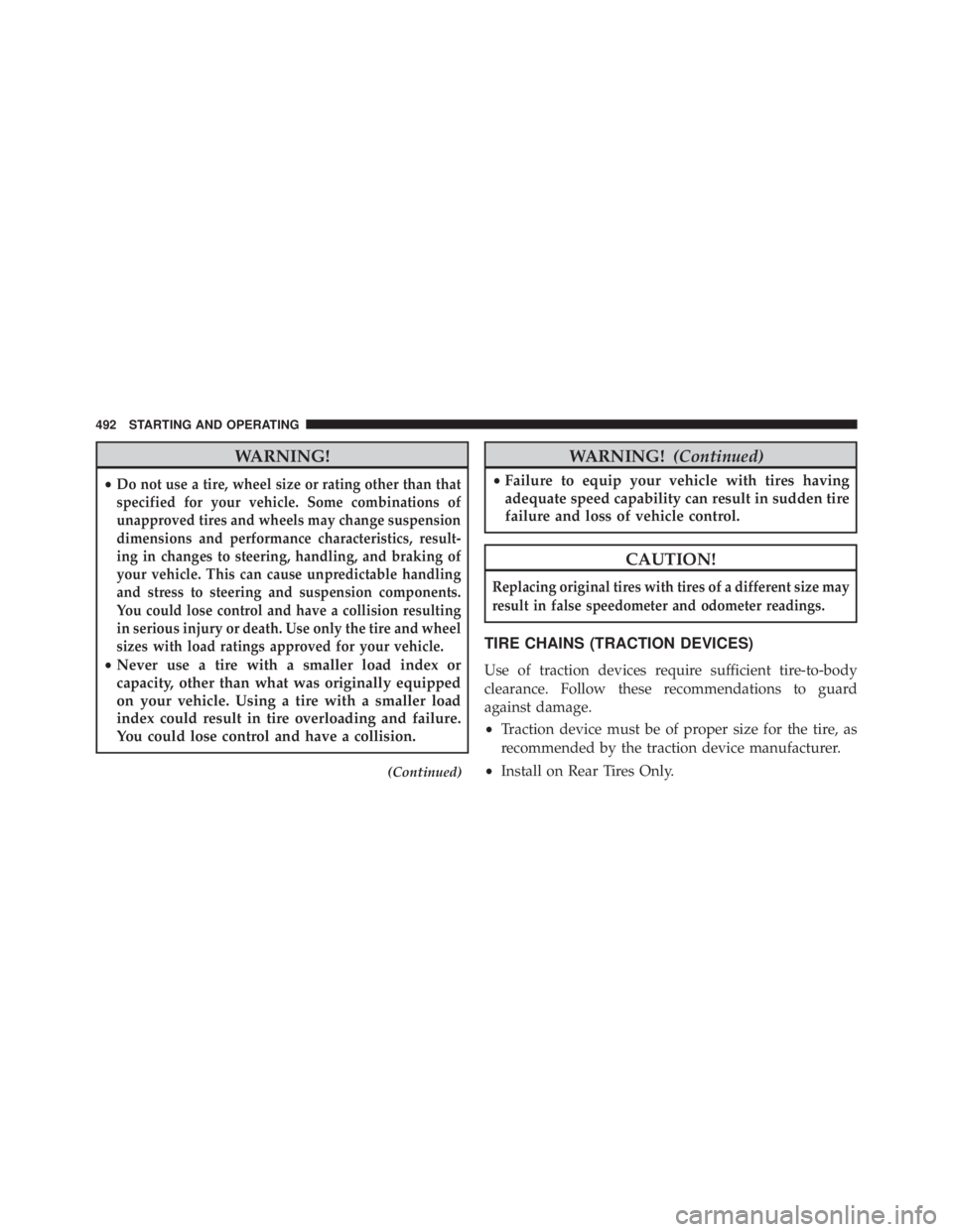JEEP WRANGLER UNLIMITED 2013  Owners Manual WARNING!• Do not use a tire, wheel size or rating other than that
specified for your vehicle. Some combinations of
unapproved tires and wheels may change suspension
dimensions and performance charac
