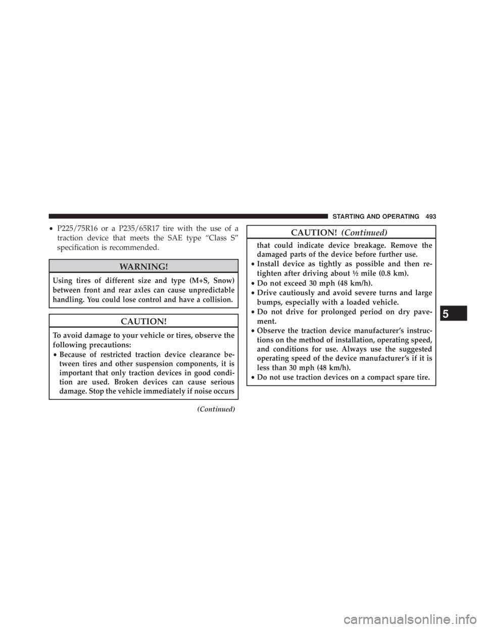 JEEP WRANGLER UNLIMITED 2013  Owners Manual • P225/75R16 or a P235/65R17 tire with the use of a
traction device that meets the SAE type “Class S”
specification is recommended.
WARNING!Using tires of different size and type (M+S, Snow)
bet
