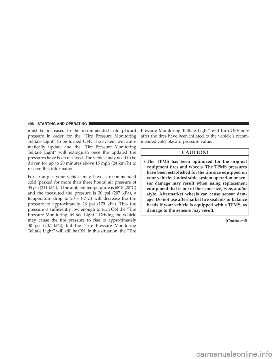 JEEP WRANGLER UNLIMITED 2013  Owners Manual must be increased to the recommended cold placard
pressure in order for the “Tire Pressure Monitoring
Telltale Light” to be turned OFF. The system will auto-
matically update and the “Tire Press