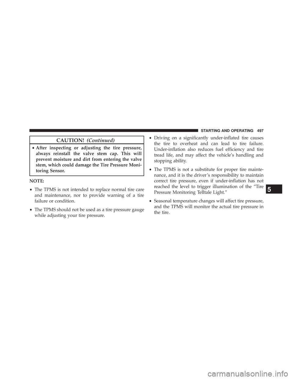 JEEP WRANGLER UNLIMITED 2013  Owners Manual CAUTION! (Continued)• After inspecting or adjusting the tire pressure,
always reinstall the valve stem cap. This will
prevent moisture and dirt from entering the valve
stem, which could damage the T