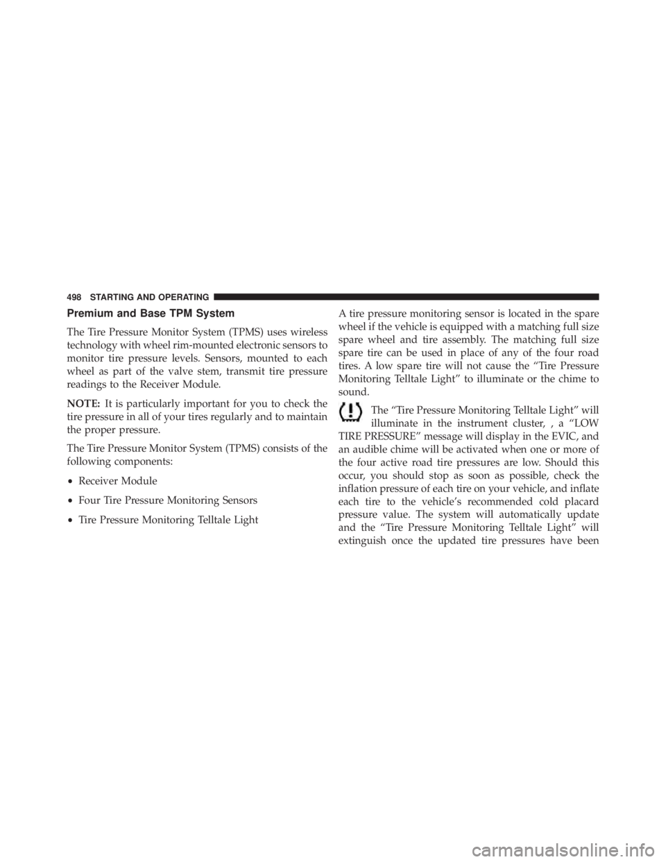 JEEP WRANGLER UNLIMITED 2013  Owners Manual Premium and Base TPM System
The Tire Pressure Monitor System (TPMS) uses wireless
technology with wheel rim-mounted electronic sensors to
monitor tire pressure levels. Sensors, mounted to each
wheel a