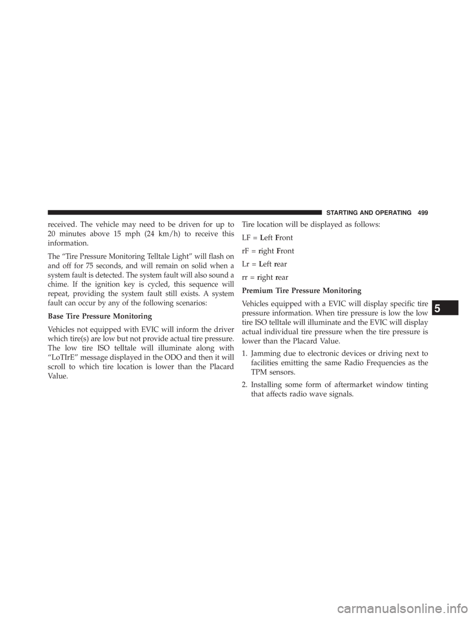 JEEP WRANGLER UNLIMITED 2013  Owners Manual received. The vehicle may need to be driven for up to
20 minutes above 15 mph (24 km/h) to receive this
information.
The “Tire Pressure Monitoring Telltale Light” will flash on
and off for 75 seco