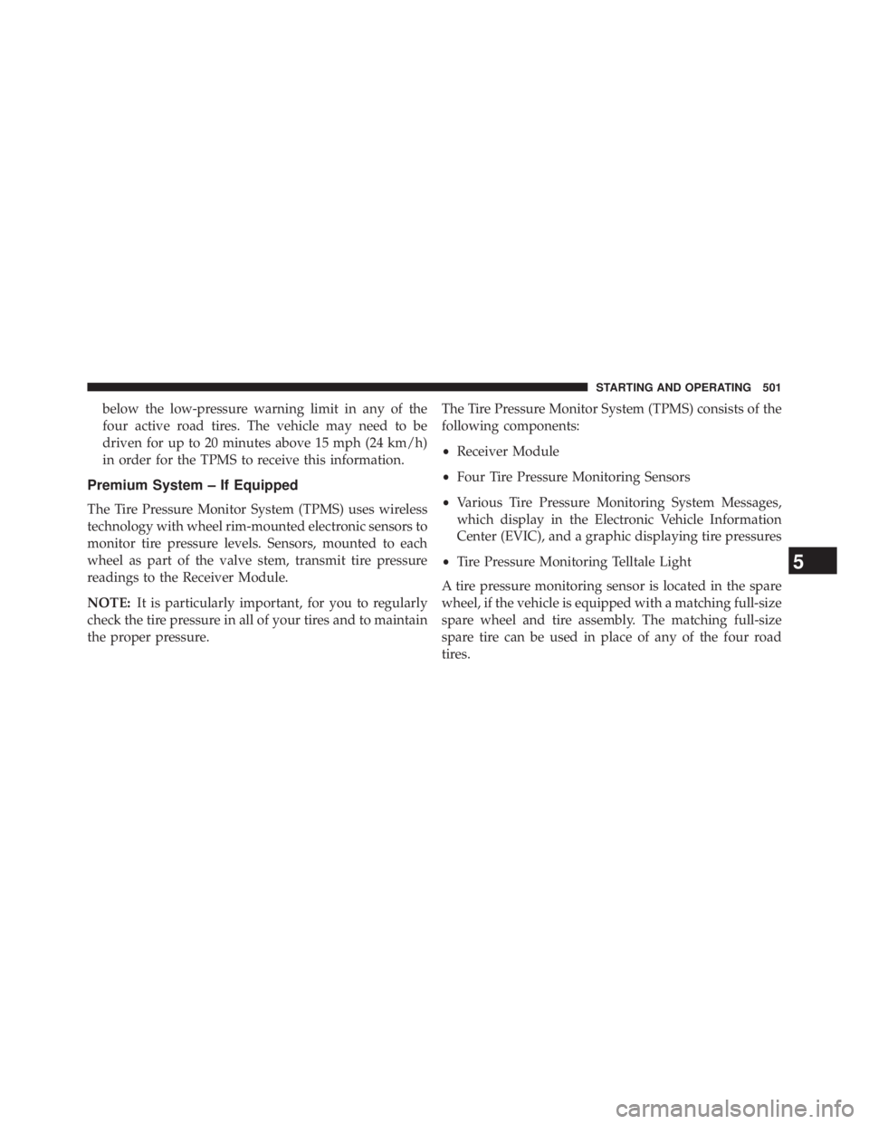 JEEP WRANGLER UNLIMITED 2013  Owners Manual below the low-pressure warning limit in any of the
four active road tires. The vehicle may need to be
driven for up to 20 minutes above 15 mph (24 km/h)
in order for the TPMS to receive this informati