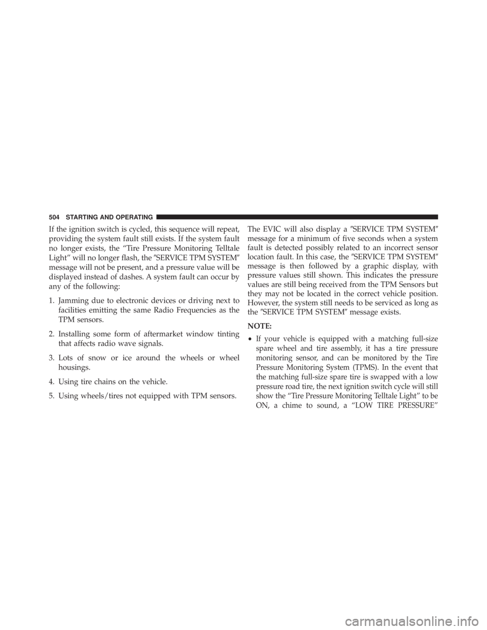 JEEP WRANGLER UNLIMITED 2013  Owners Manual If the ignition switch is cycled, this sequence will repeat,
providing the system fault still exists. If the system fault
no longer exists, the “Tire Pressure Monitoring Telltale
Light” will no lo
