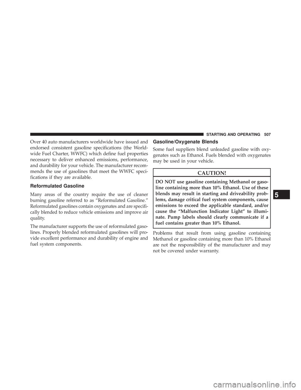 JEEP WRANGLER UNLIMITED 2013  Owners Manual Over 40 auto manufacturers worldwide have issued and
endorsed consistent gasoline specifications (the World-
wide Fuel Charter, WWFC) which define fuel properties
necessary to deliver enhanced emissio