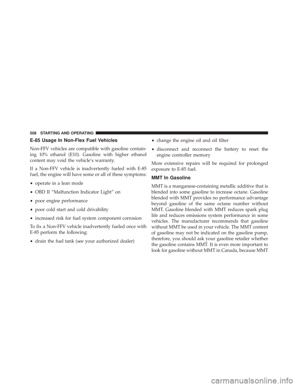 JEEP WRANGLER UNLIMITED 2013  Owners Manual E-85 Usage In Non-Flex Fuel Vehicles
Non-FFV vehicles are compatible with gasoline contain-
ing 10% ethanol (E10). Gasoline with higher ethanol
content may void the vehicle’s warranty.
If a Non-FFV 