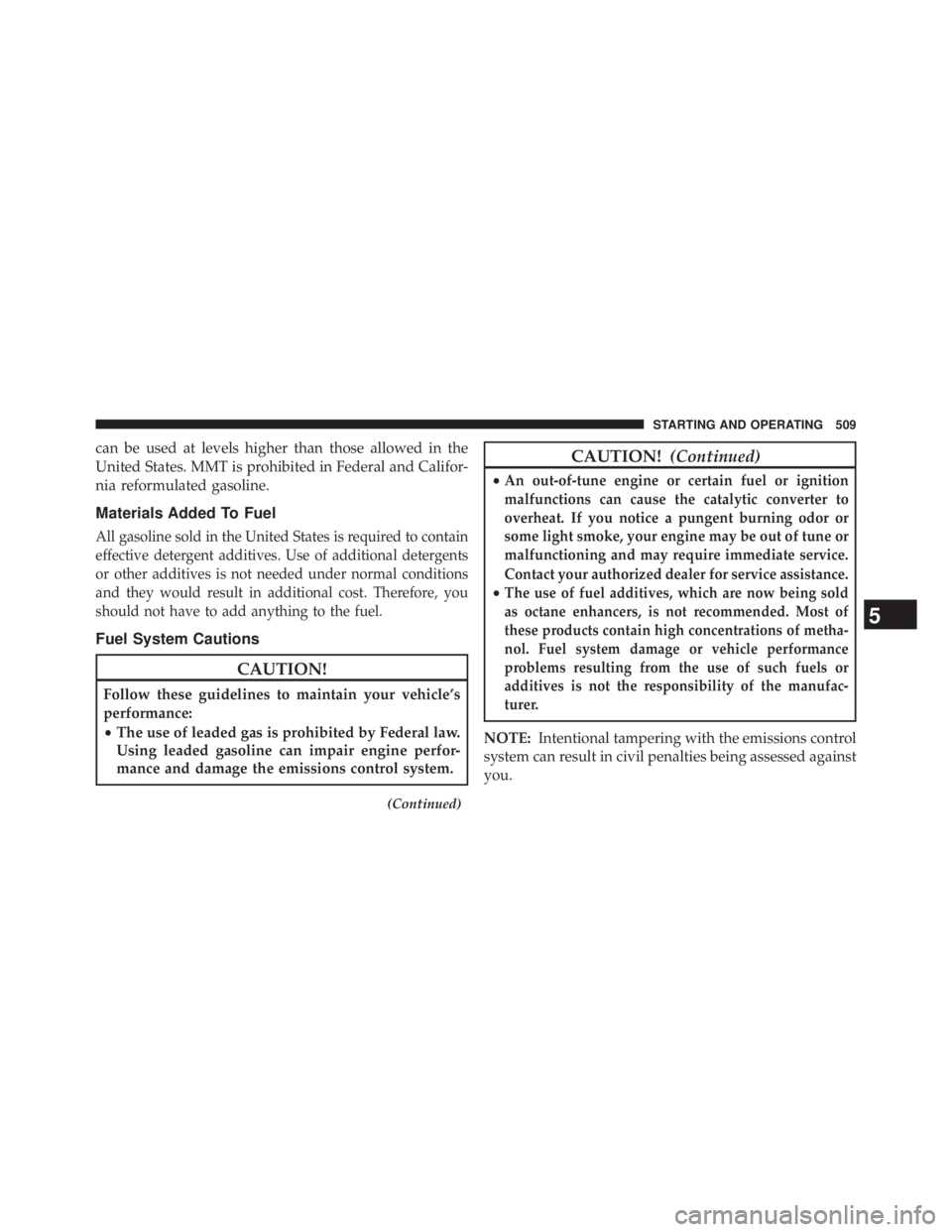 JEEP WRANGLER UNLIMITED 2013  Owners Manual can be used at levels higher than those allowed in the
United States. MMT is prohibited in Federal and Califor-
nia reformulated gasoline.
Materials Added To Fuel
All gasoline sold in the United State