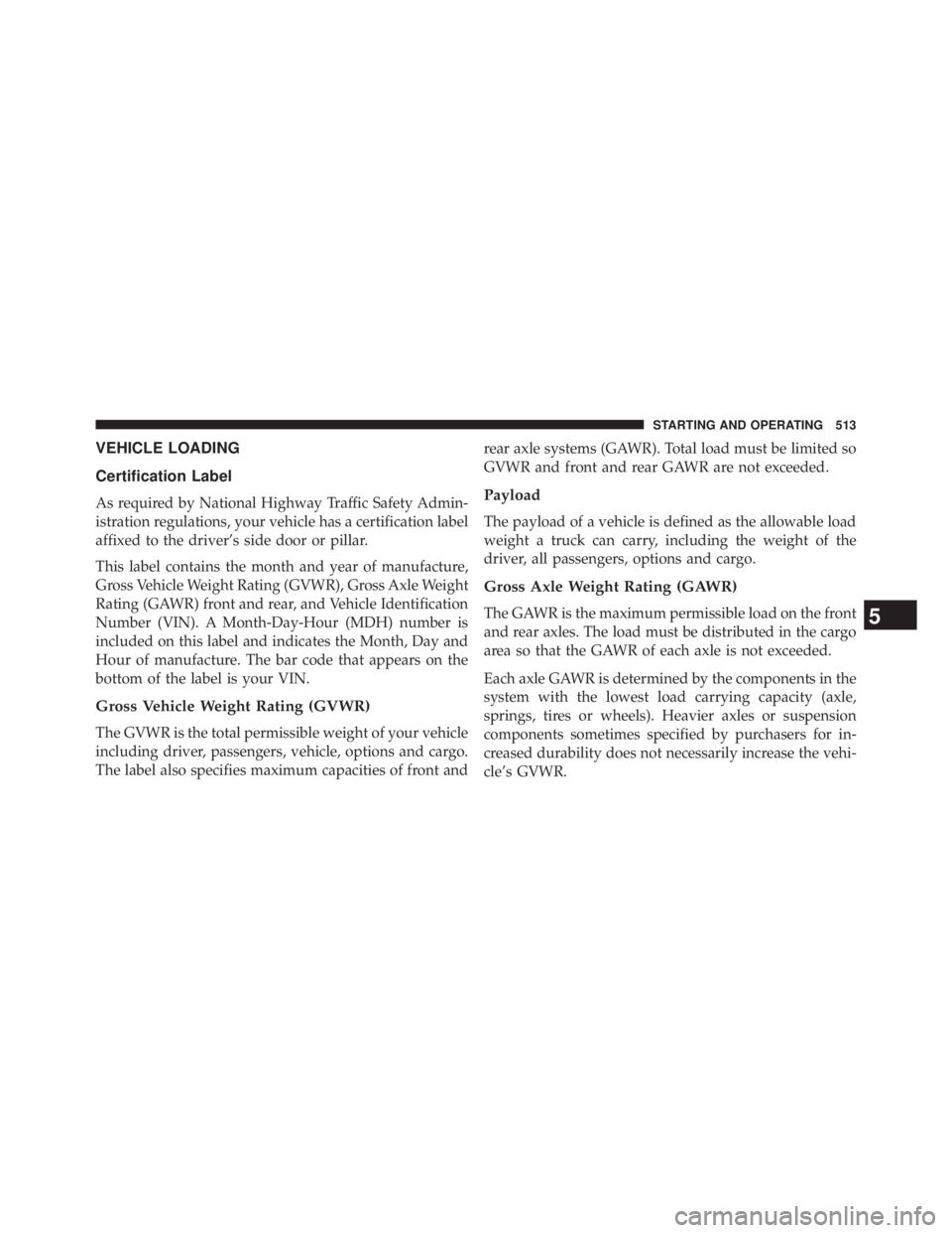JEEP WRANGLER UNLIMITED 2013  Owners Manual VEHICLE LOADING
Certification Label
As required by National Highway Traffic Safety Admin-
istration regulations, your vehicle has a certification label
affixed to the driver’s side door or pillar.
T