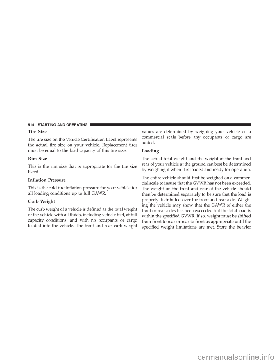 JEEP WRANGLER UNLIMITED 2013  Owners Manual Tire Size
The tire size on the Vehicle Certification Label represents
the actual tire size on your vehicle. Replacement tires
must be equal to the load capacity of this tire size.
Rim Size
This is the