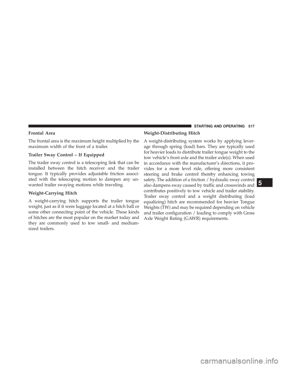 JEEP WRANGLER UNLIMITED 2013  Owners Manual Frontal Area
The frontal area is the maximum height multiplied by the
maximum width of the front of a trailer.
Trailer Sway Control – If Equipped
The trailer sway control is a telescoping link that 