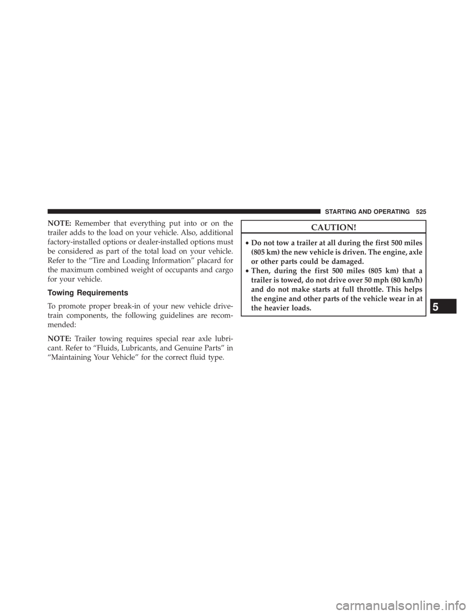 JEEP WRANGLER UNLIMITED 2013  Owners Manual NOTE: Remember that everything put into or on the
trailer adds to the load on your vehicle. Also, additional
factory-installed options or dealer-installed options must
be considered as part of the tot