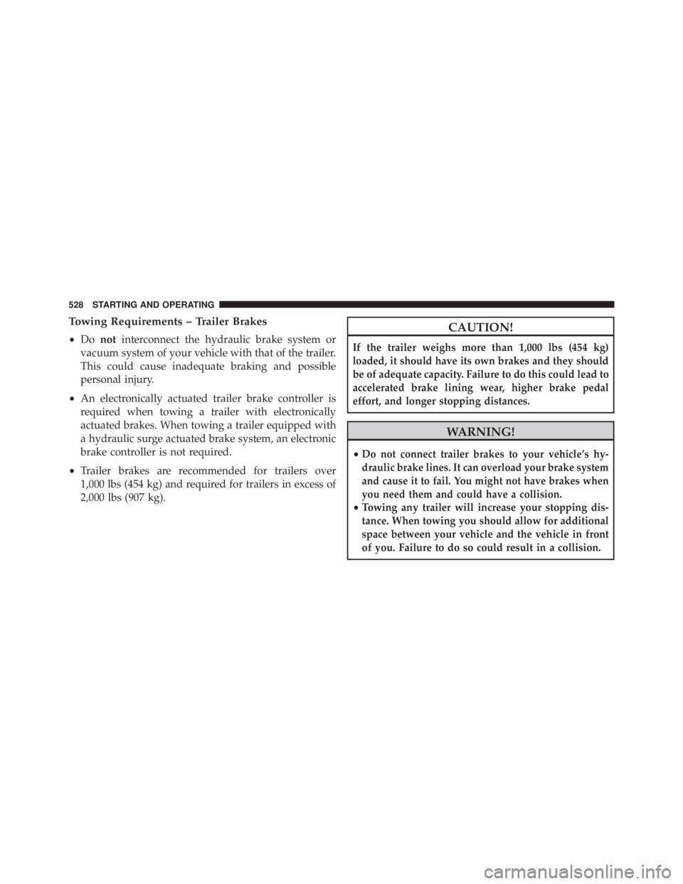JEEP WRANGLER UNLIMITED 2013  Owners Manual Towing Requirements – Trailer Brakes
• Do not interconnect the hydraulic brake system or
vacuum system of your vehicle with that of the trailer.
This could cause inadequate braking and possible
pe