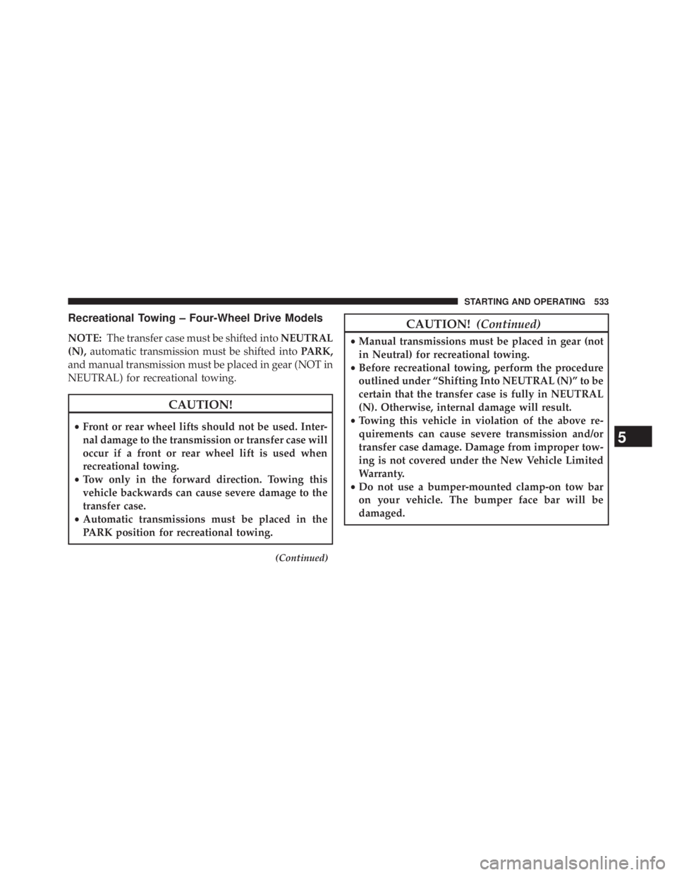 JEEP WRANGLER UNLIMITED 2013  Owners Manual Recreational Towing – Four-Wheel Drive Models
NOTE: The transfer case must be shifted into NEUTRAL
(N), automatic transmission must be shifted into PARK,
and manual transmission must be placed in ge