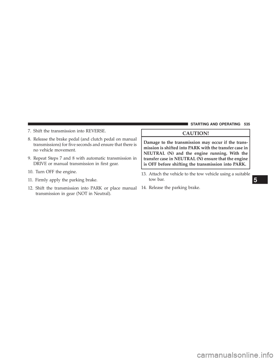 JEEP WRANGLER UNLIMITED 2013  Owners Manual 7. Shift the transmission into REVERSE.
8. Release the brake pedal (and clutch pedal on manual
transmissions) for five seconds and ensure that there is
no vehicle movement.
9. Repeat Steps 7 and 8 wit