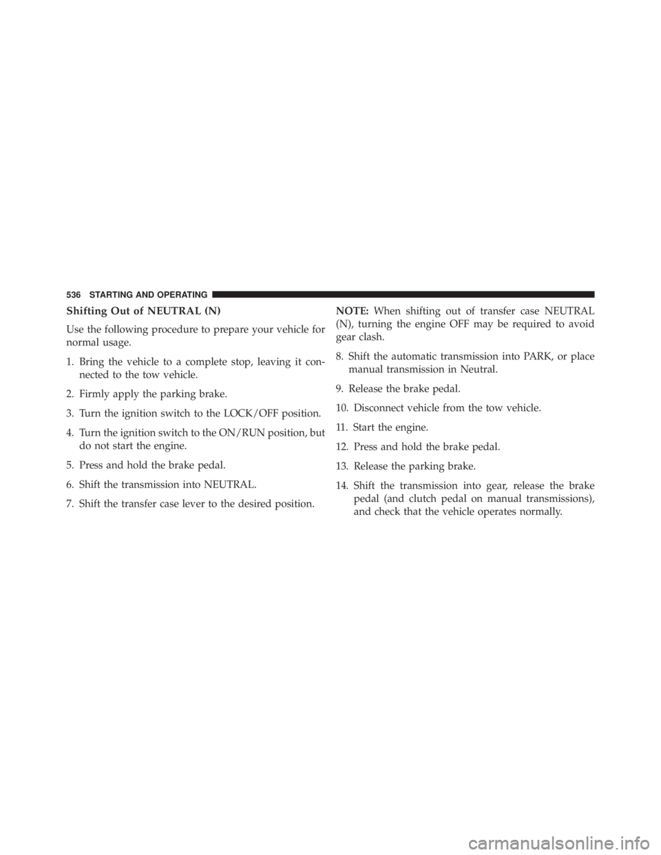 JEEP WRANGLER UNLIMITED 2013  Owners Manual Shifting Out of NEUTRAL (N)
Use the following procedure to prepare your vehicle for
normal usage.
1. Bring the vehicle to a complete stop, leaving it con-
nected to the tow vehicle.
2. Firmly apply th