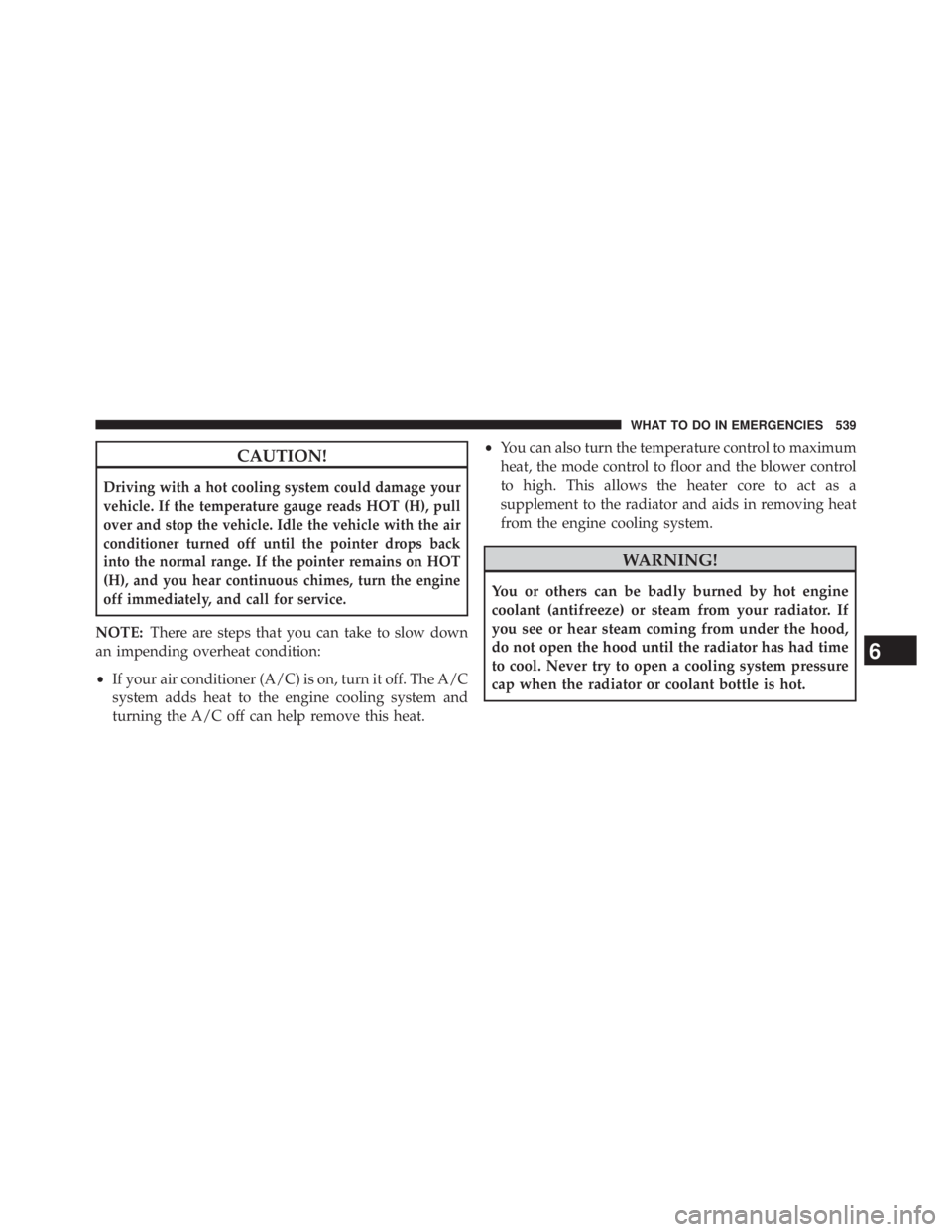 JEEP WRANGLER UNLIMITED 2013 Owners Manual CAUTION!Driving with a hot cooling system could damage your
vehicle. If the temperature gauge reads HOT (H), pull
over and stop the vehicle. Idle the vehicle with the air
conditioner turned off until JEEP WRANGLER UNLIMITED 2013 Owners Manual CAUTION!Driving with a hot cooling system could damage your
vehicle. If the temperature gauge reads HOT (H), pull
over and stop the vehicle. Idle the vehicle with the air
conditioner turned off until