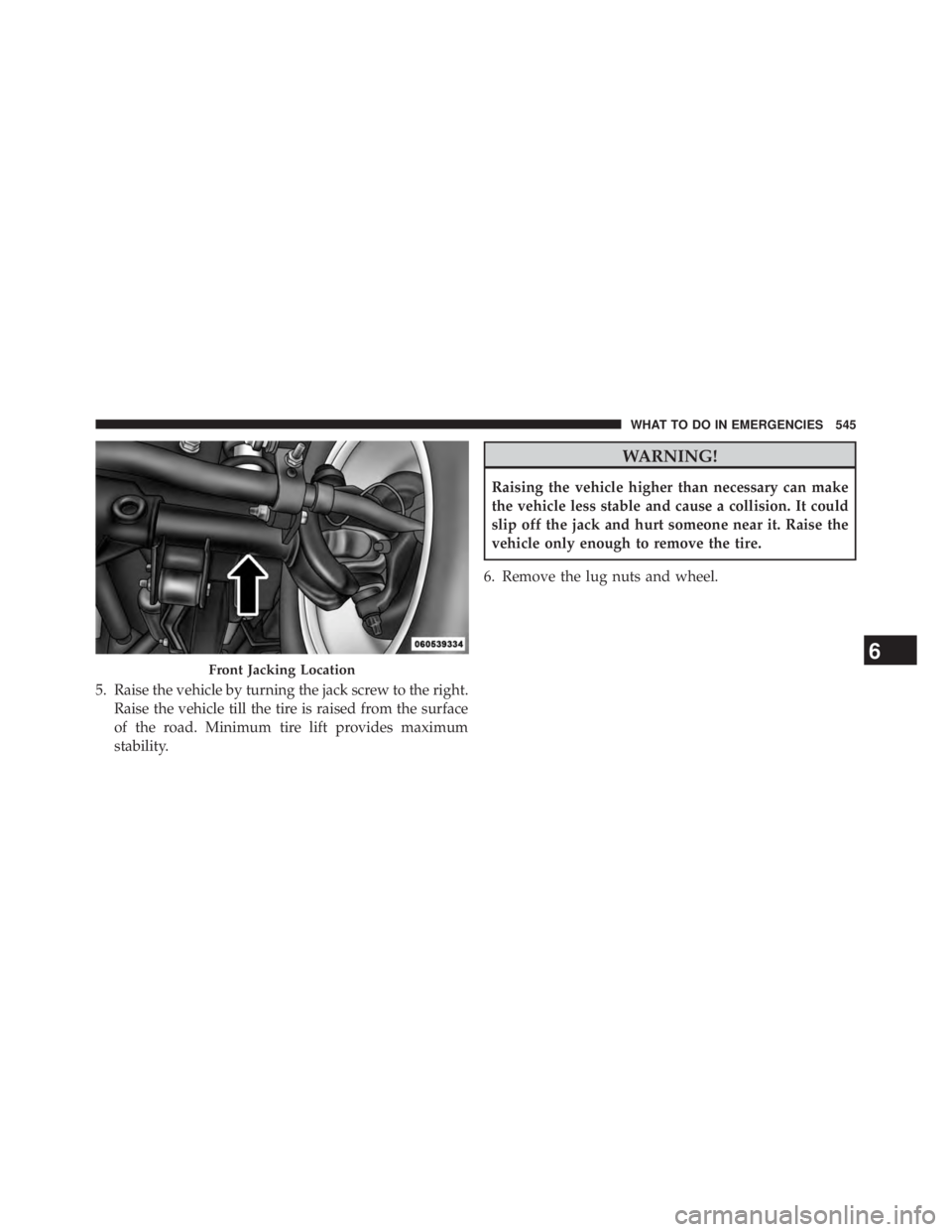 JEEP WRANGLER UNLIMITED 2013 Owners Manual 5. Raise the vehicle by turning the jack screw to the right.
Raise the vehicle till the tire is raised from the surface
of the road. Minimum tire lift provides maximum
stability. WARNING!Raising the v JEEP WRANGLER UNLIMITED 2013 Owners Manual 5. Raise the vehicle by turning the jack screw to the right.
Raise the vehicle till the tire is raised from the surface
of the road. Minimum tire lift provides maximum
stability. WARNING!Raising the v