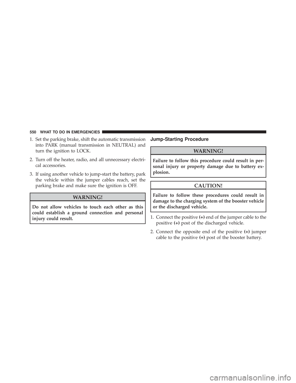 JEEP WRANGLER UNLIMITED 2013  Owners Manual 1. Set the parking brake, shift the automatic transmission
into PARK (manual transmission in NEUTRAL) and
turn the ignition to LOCK.
2. Turn off the heater, radio, and all unnecessary electri-
cal acc