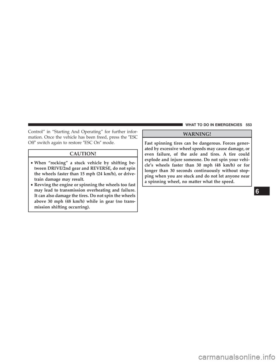 JEEP WRANGLER UNLIMITED 2013  Owners Manual Control” in “Starting And Operating” for further infor-
mation. Once the vehicle has been freed, press the  ESC
Off  switch again to restore  ESC On  mode.
CAUTION!• When “rocking” a s