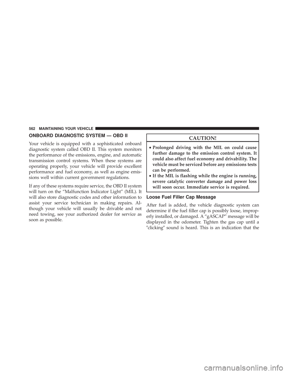 JEEP WRANGLER UNLIMITED 2013  Owners Manual ONBOARD DIAGNOSTIC SYSTEM — OBD II
Your vehicle is equipped with a sophisticated onboard
diagnostic system called OBD II. This system monitors
the performance of the emissions, engine, and automatic