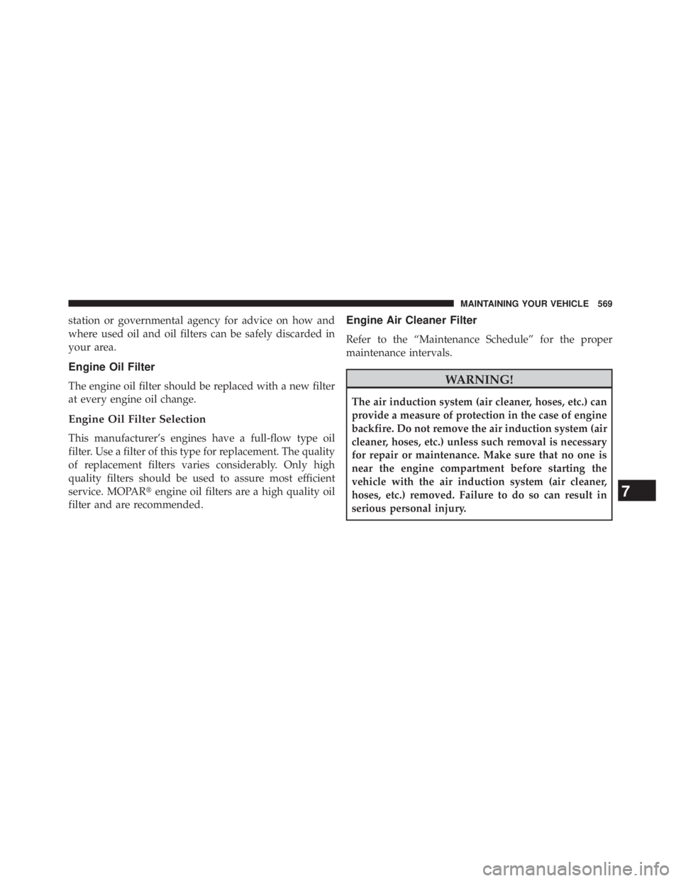 JEEP WRANGLER UNLIMITED 2013 Owners Manual station or governmental agency for advice on how and
where used oil and oil filters can be safely discarded in
your area.
Engine Oil Filter
The engine oil filter should be replaced with a new filter
a JEEP WRANGLER UNLIMITED 2013 Owners Manual station or governmental agency for advice on how and
where used oil and oil filters can be safely discarded in
your area.
Engine Oil Filter
The engine oil filter should be replaced with a new filter
a