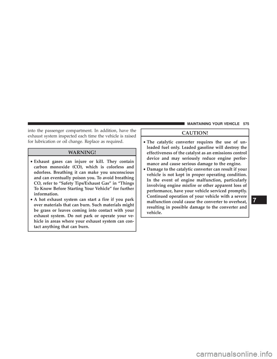 JEEP WRANGLER UNLIMITED 2013  Owners Manual into the passenger compartment. In addition, have the
exhaust system inspected each time the vehicle is raised
for lubrication or oil change. Replace as required.
WARNING!• Exhaust gases can injure 