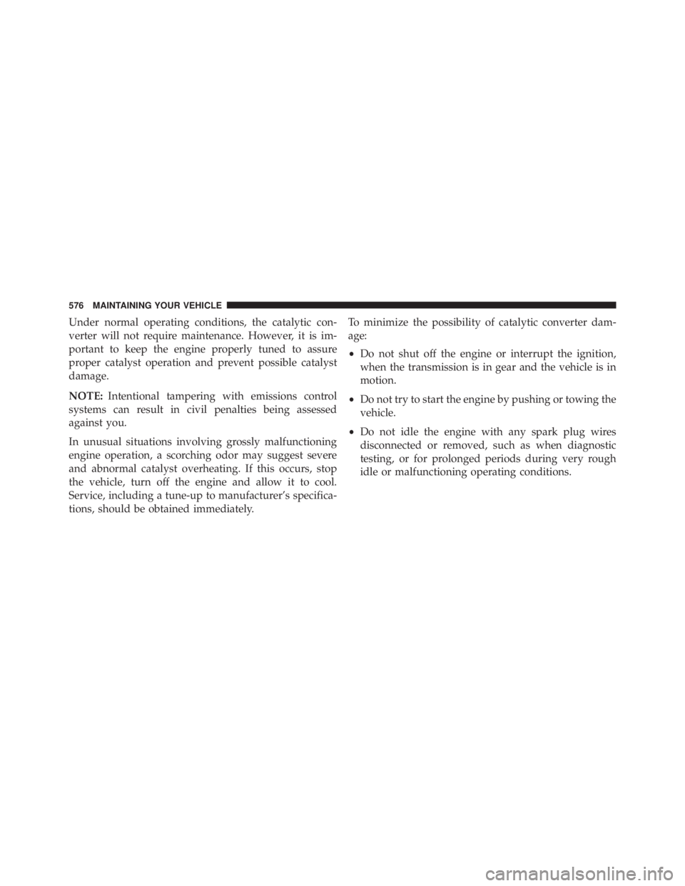 JEEP WRANGLER UNLIMITED 2013  Owners Manual Under normal operating conditions, the catalytic con-
verter will not require maintenance. However, it is im-
portant to keep the engine properly tuned to assure
proper catalyst operation and prevent 