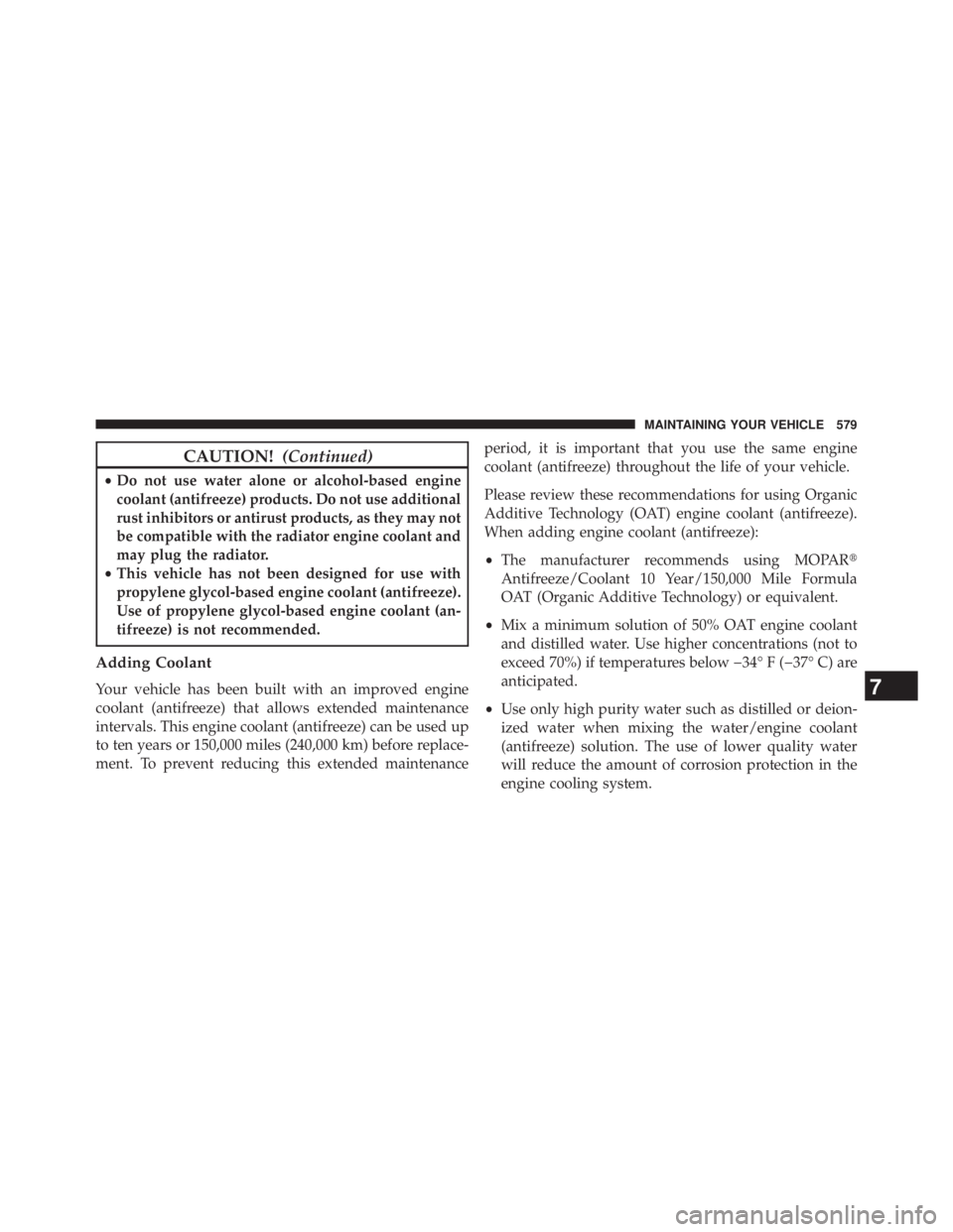 JEEP WRANGLER UNLIMITED 2013  Owners Manual CAUTION! (Continued)• Do not use water alone or alcohol-based engine
coolant (antifreeze) products. Do not use additional
rust inhibitors or antirust products, as they may not
be compatible with the