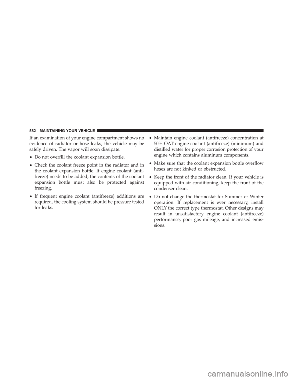 JEEP WRANGLER UNLIMITED 2013  Owners Manual If an examination of your engine compartment shows no
evidence of radiator or hose leaks, the vehicle may be
safely driven. The vapor will soon dissipate.
• Do not overfill the coolant expansion bot