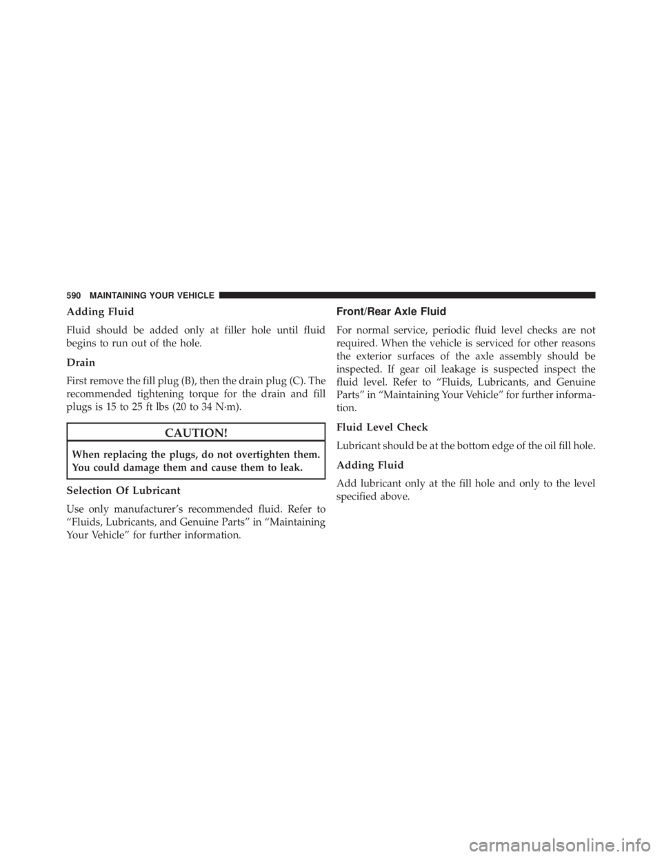 JEEP WRANGLER UNLIMITED 2013  Owners Manual Adding Fluid
Fluid should be added only at filler hole until fluid
begins to run out of the hole.
Drain
First remove the fill plug (B), then the drain plug (C). The
recommended tightening torque for t